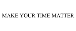 MAKE YOUR TIME MATTER