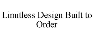 LIMITLESS DESIGN BUILT TO ORDER