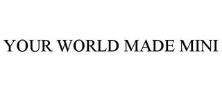 YOUR WORLD MADE MINI