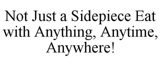 NOT JUST A SIDEPIECE EAT WITH ANYTHING, ANYTIME, ANYWHERE!