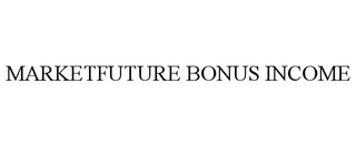 MARKETFUTURE BONUS INCOME