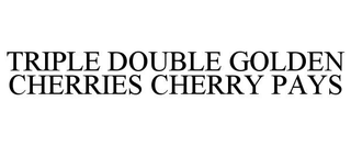TRIPLE DOUBLE GOLDEN CHERRIES CHERRY PAYS