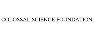 COLOSSAL SCIENCE FOUNDATION