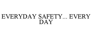 EVERYDAY SAFETY... EVERY DAY