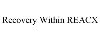 RECOVERY WITHIN REACX
