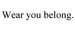 WEAR YOU BELONG.