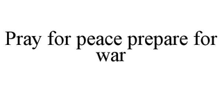 PRAY FOR PEACE PREPARE FOR WAR