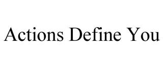 ACTIONS DEFINE YOU