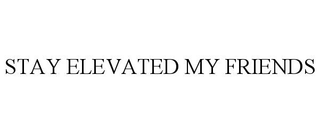 STAY ELEVATED MY FRIENDS