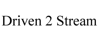 DRIVEN 2 STREAM