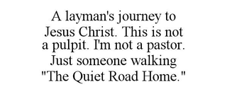 A LAYMAN'S JOURNEY TO JESUS CHRIST. THIS IS NOT A PULPIT. I'M NOT A PASTOR. JUST SOMEONE WALKING 