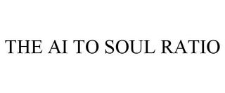 THE AI TO SOUL RATIO