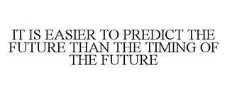 IT IS EASIER TO PREDICT THE FUTURE THAN THE TIMING OF THE FUTURE