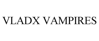 VLADX VAMPIRES