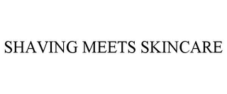 SHAVING MEETS SKINCARE