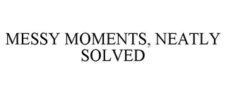MESSY MOMENTS, NEATLY SOLVED