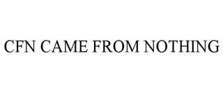 CFN CAME FROM NOTHING