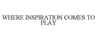 WHERE INSPIRATION COMES TO PLAY