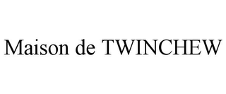 MAISON DE TWINCHEW