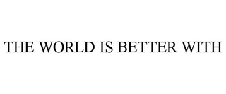 THE WORLD IS BETTER WITH