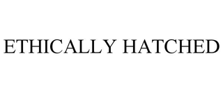 ETHICALLY HATCHED