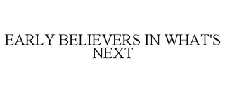 EARLY BELIEVERS IN WHAT'S NEXT