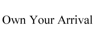 OWN YOUR ARRIVAL