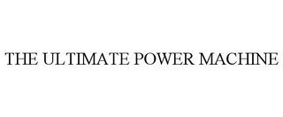 THE ULTIMATE POWER MACHINE
