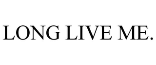 LONG LIVE ME.