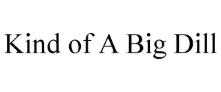 KIND OF A BIG DILL