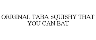 ORIGINAL TABA SQUISHY THAT YOU CAN EAT