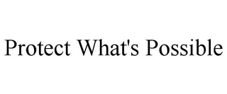 PROTECT WHAT'S POSSIBLE
