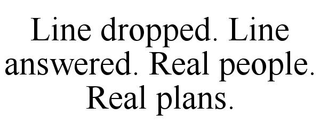 LINE DROPPED. LINE ANSWERED. REAL PEOPLE. REAL PLANS.