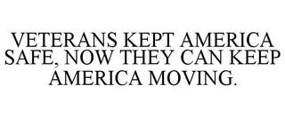 VETERANS KEPT AMERICA SAFE, NOW THEY CAN KEEP AMERICA MOVING.