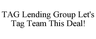 TAG LENDING GROUP LET'S TAG TEAM THIS DEAL!