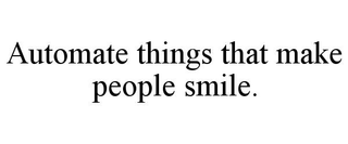 AUTOMATE THINGS THAT MAKE PEOPLE SMILE.