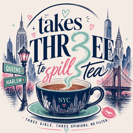 TAKES THR3EE TO SPILL TEA. NYC THREE GIRLS. THREE OPINIONS. NO FILTER.
