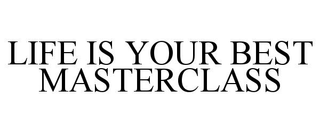 LIFE IS YOUR BEST MASTERCLASS