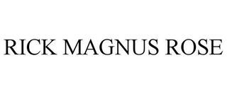 RICK MAGNUS ROSE