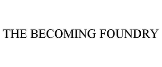 THE BECOMING FOUNDRY
