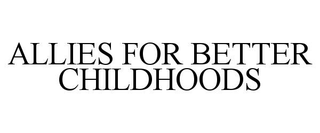 ALLIES FOR BETTER CHILDHOODS