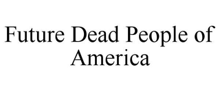 FUTURE DEAD PEOPLE OF AMERICA
