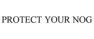 PROTECT YOUR NOG