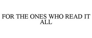 FOR THE ONES WHO READ IT ALL