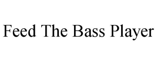 FEED THE BASS PLAYER
