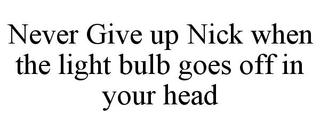 NEVER GIVE UP NICK WHEN THE LIGHT BULB GOES OFF IN YOUR HEAD