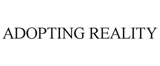 ADOPTING REALITY