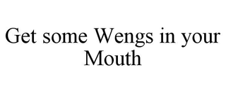 GET SOME WENGS IN YOUR MOUTH