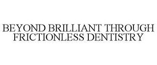 BEYOND BRILLIANT THROUGH FRICTIONLESS DENTISTRY