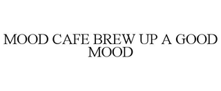 MOOD CAFE BREW UP A GOOD MOOD